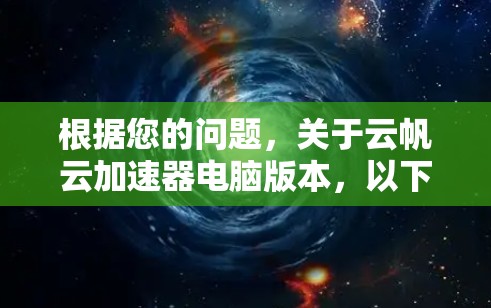 根据您的问题,关于云帆云加速器电脑版本,以下是详细的解答 根据您的问题,关于云帆云加速器电脑版本,以下是详细的解答