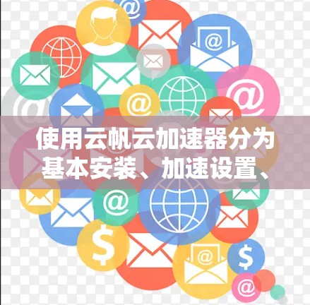 使用云帆云加速器分为基本安装、加速设置、加载和下载、设置优化、监控与优化、高级功能和测试与使用注意事项等多个步骤。以下是一个详细且结构化的心得,帮助您逐步掌握该工具的使用方法