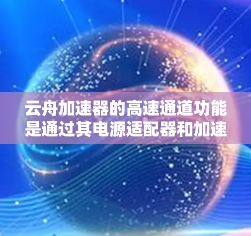 云舟加速器的高速通道功能是通过其电源适配器和加速器的电源管理电路来实现的。以下是详细的解释