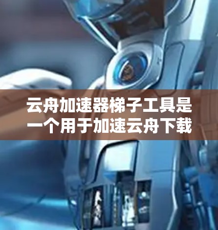 云舟加速器梯子工具是一个用于加速云舟下载速度的工具,通常通过梯子式结构管理服务器配置,包括服务器负载均衡、缓存策略等。以下是使用步骤和一些关键信息的总结