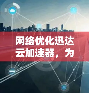 网络优化迅达云加速器,为您的网络保驾护航