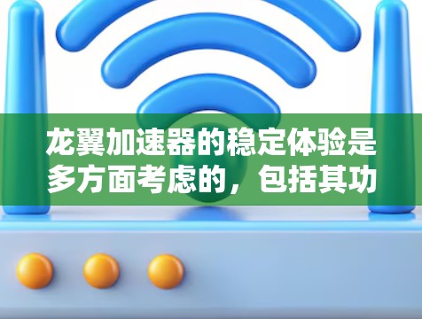 龙翼加速器的稳定体验是多方面考虑的,包括其功能、设备、应用和用户反馈等多个维度。以下是对该加速器的详细分析