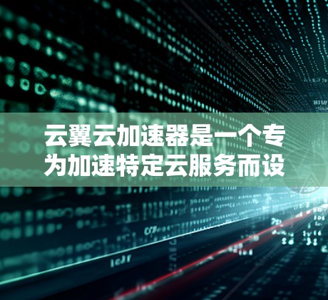 云翼云加速器是一个专为加速特定云服务而设计的工具，适用于网页和视频访问。以下是一个详细的使用步骤指南