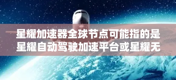 星耀加速器全球节点可能指的是星耀自动驾驶加速平台或星耀无人机加速系统,它是一个快速推进车辆加速的技术平台,广泛应用于自动驾驶汽车等领域。全球节点通常指的是该平台在全球范围内的部署和管理