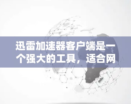 迅雷加速器客户端是一个强大的工具,适合网页、流媒体和视频流的加速。以下是针对不同系统和用户需求的详细步骤说明