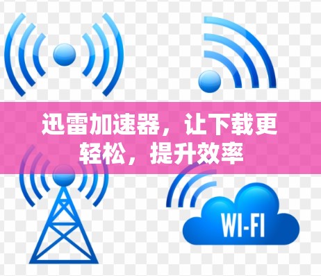 迅雷加速器，让下载更轻松，提升效率