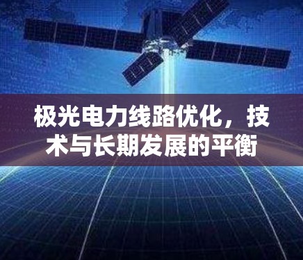 极光电力线路优化,技术与长期发展的平衡