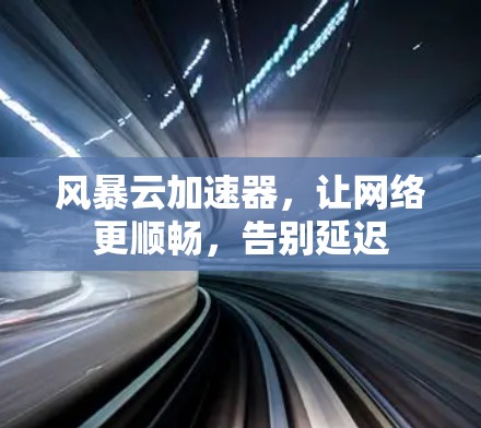 风暴云加速器,让网络更顺畅,告别延迟
