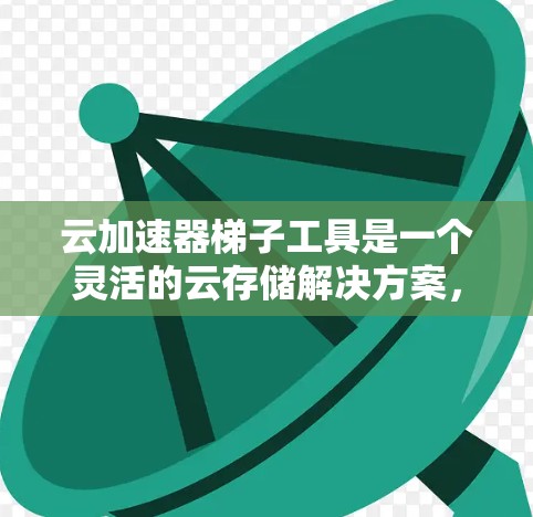云加速器梯子工具是一个灵活的云存储解决方案,允许在任何设备上同时运行多个加速器。以下是详细的步骤和技巧