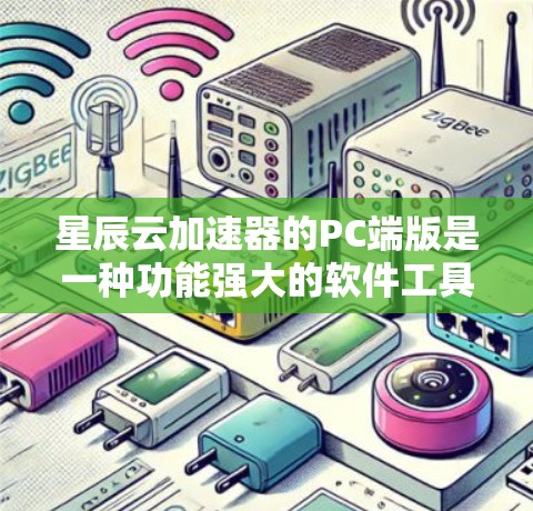 星辰云加速器的PC端版是一种功能强大的软件工具,主要用于加速软件和应用的运行。以下是关于星辰云加速器的详细说明
