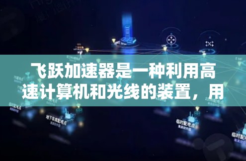 飞跃加速器是一种利用高速计算机和光线的装置,用于加速科学计算、图像处理等任务。以下是一些详细的使用方法和步骤