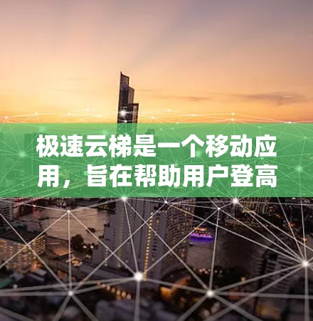 极速云梯是一个移动应用,旨在帮助用户登高和登梯。以下是关于它的使用指南的详细说明