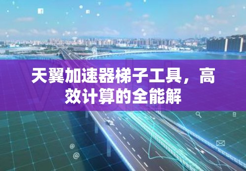 天翼加速器梯子工具,高效计算的全能解