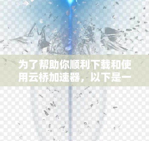 为了帮助你顺利下载和使用云桥加速器，以下是一步步的操作指南
