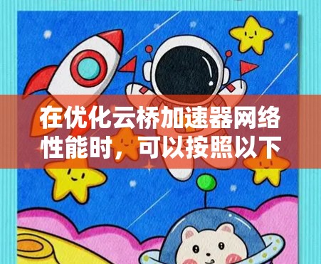 在优化云桥加速器网络性能时，可以按照以下步骤进行调整和优化，以提升网络效率并减少延迟