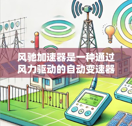 风驰加速器是一种通过风力驱动的自动变速器,通常用于汽车、飞行器等,其工作原理是通过风力自动调节行驶速度。风驰加速器的测速功能通常通过以下方式实现 风驰加速器是一种通过风力驱动的自动变速器,通常用于汽车、飞行器等,其工作原理是通过风力自动调节行驶速度。风驰加速器的测速功能通常通过以下方式实现