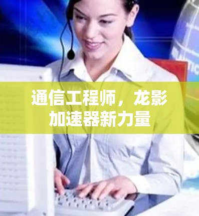 通信工程师,龙影加速器新力量