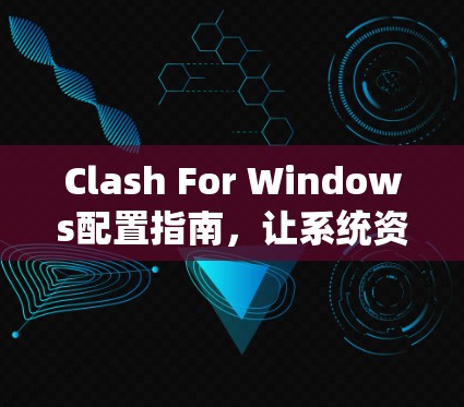 Clash For Windows配置指南,让系统资源管理更高效