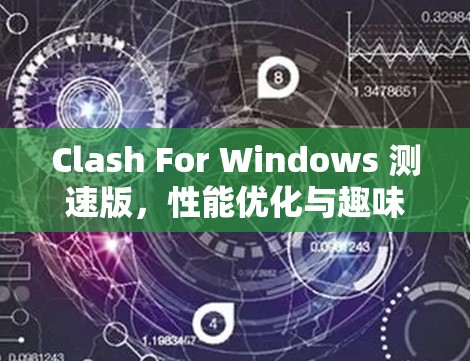 Clash For Windows 测速版,性能优化与趣味体验
