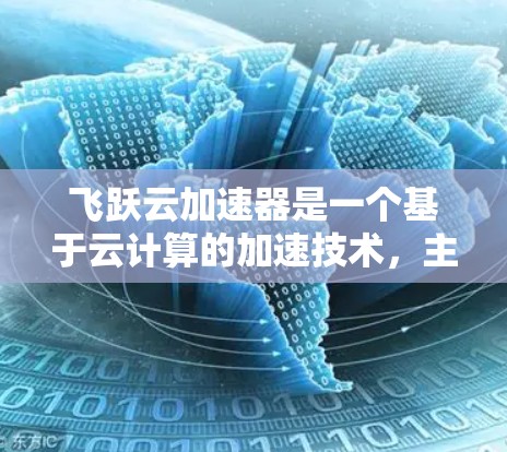 飞跃云加速器是一个基于云计算的加速技术,主要用于提升数据处理速度和效率。它通过全球化的网络结构,提供丰富的应用场景和支持