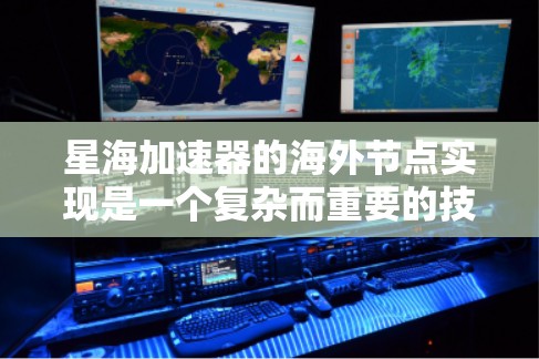 星海加速器的海外节点实现是一个复杂而重要的技术领域,涉及硬件部署、软件构建以及性能优化等多个方面。以下是对星海加速器海外节点的详细总结