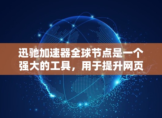 迅驰加速器全球节点是一个强大的工具,用于提升网页加载速度。以下是对该工具的详细分析和使用指南