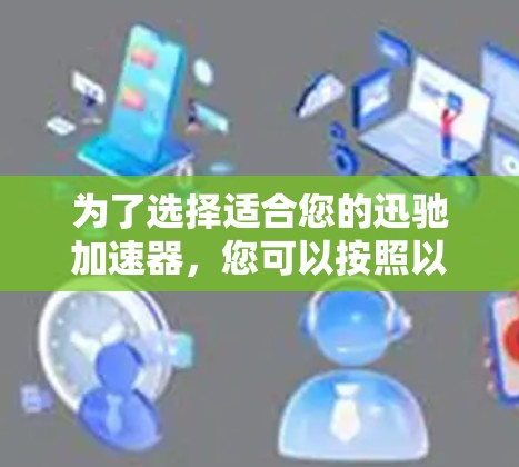 为了选择适合您的迅驰加速器，您可以按照以下步骤进行评估