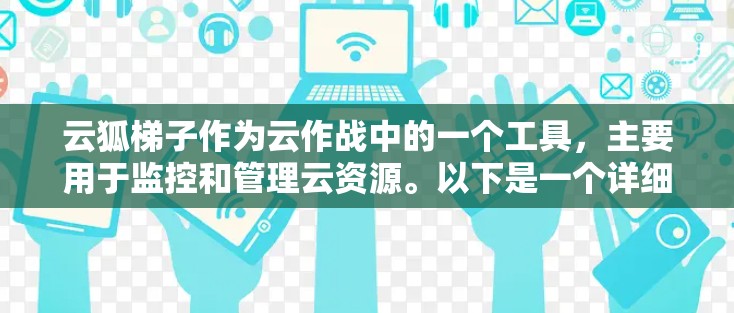 云狐梯子作为云作战中的一个工具，主要用于监控和管理云资源。以下是一个详细的使用指南，帮助用户顺利使用云狐梯子