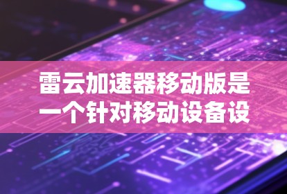 雷云加速器移动版是一个针对移动设备设计的加速器产品,旨在提升用户在移动设备上的网络连接速度和体验。以下是对移动版雷云加速器的一些关键信息