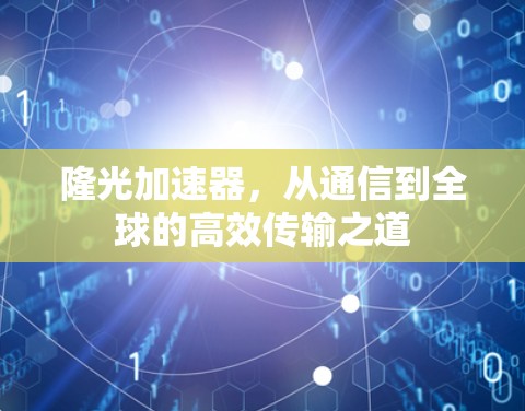 隆光加速器,从通信到全球的高效传输之道