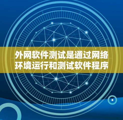 外网软件测试是通过网络环境运行和测试软件程序,以确保其功能、性能、安全性及兼容性的过程。以下是详细的步骤和要点