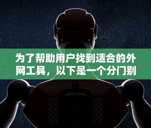 为了帮助用户找到适合的外网工具,以下是一个分门别类的工具列表,涵盖了网站分析、抓取、翻译和网络搜索等方面。每个类别下包括了常见工具及其主要功能,以及可能需要的安装和使用步骤