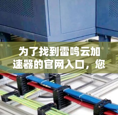 为了找到雷鸣云加速器的官网入口,您可以按照以下步骤进行