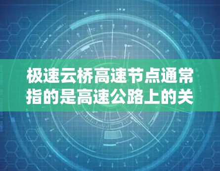 极速云桥高速节点通常指的是高速公路上的关键节点，这些节点是高速公路系统中具有重要地位的结构或设施。以下是一些可能指的是极速云桥高速的节点