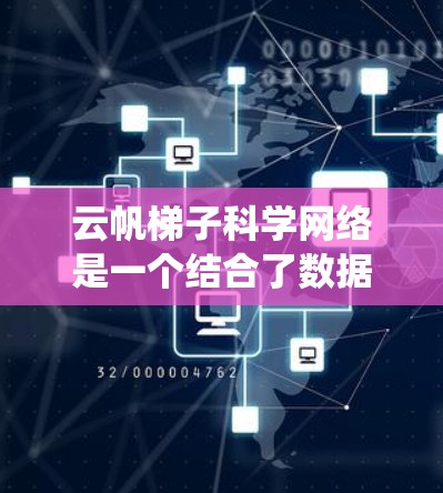 云帆梯子科学网络是一个结合了数据存储和科学计算的网络系统，旨在为研究人员和科学家提供高效的数据传输和协作平台。以下是对其的详细介绍