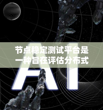 节点稳定测试平台是一种旨在评估分布式系统节点稳定性的工具,通常涉及多个独立节点的测试和管理。以下是对该平台的详细总结