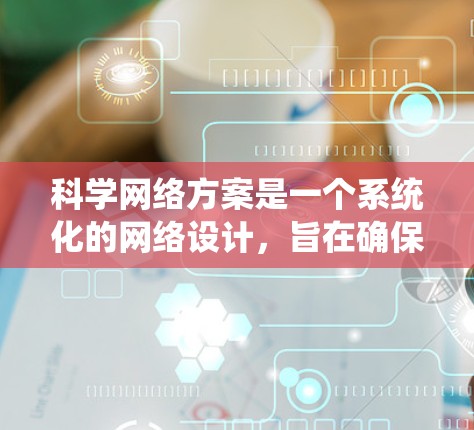 科学网络方案是一个系统化的网络设计,旨在确保科学数据的可靠、安全和高效传输。以下是科学网络方案的详细分解