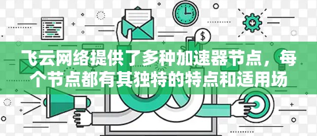 飞云网络提供了多种加速器节点,每个节点都有其独特的特点和适用场景,以下是详细的推荐和注意事项 飞云网络提供了多种加速器节点,每个节点都有其独特的特点和适用场景,以下是详细的推荐和注意事项