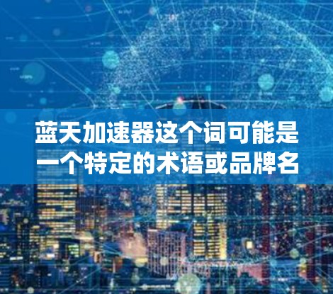 蓝天加速器这个词可能是一个特定的术语或品牌名称，具体含义需要根据上下文来确定。如果您指的是蓝天加速器在高速公路上的应用，可能是指一种专门用于加速车辆的装置、设施或系统