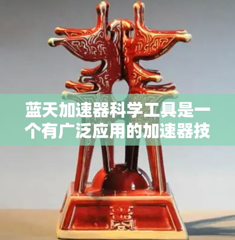 蓝天加速器科学工具是一个有广泛应用的加速器技术,广泛应用于生物学、物理学、化学、天文学等领域。以下是对这个概念的详细分析和解释