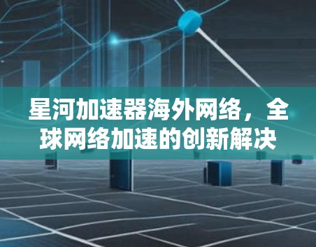 星河加速器海外网络，全球网络加速的创新解决方案