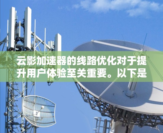 云影加速器的线路优化对于提升用户体验至关重要。以下是一些可能的优化建议，帮助您优化云影加速器的网络连接