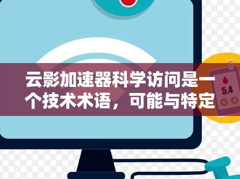 云影加速器科学访问是一个技术术语,可能与特定的计算加速工具或平台相关。为了更好地帮助您理解或使用该技术,以下是一些可能的解释和步骤 云影加速器科学访问是一个技术术语,可能与特定的计算加速工具或平台相关。为了更好地帮助您理解或使用该技术,以下是一些可能的解释和步骤