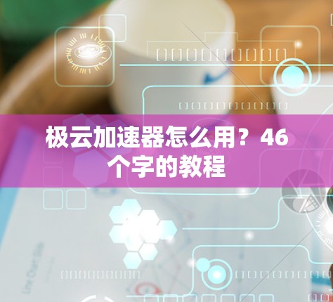 极云加速器怎么用？46个字的教程