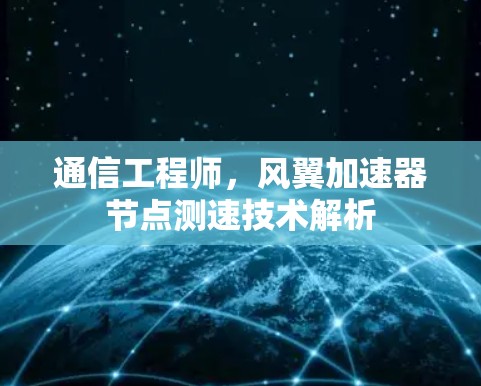 通信工程师，风翼加速器节点测速技术解析
