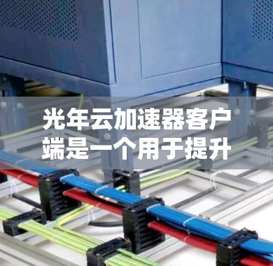 光年云加速器客户端是一个用于提升网络速度的工具，通常通过利用云技术（如云存储、云计算）来提供高效的数据传输和加速服务。以下是一些可能的使用场景和功能