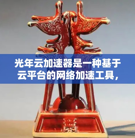 光年云加速器是一种基于云平台的网络加速工具，旨在帮助用户优化网络性能，提升带宽利用率和减少延迟。通过使用光年云加速器，用户可以管理和优化他们的云网络应用，从而提高用户体验