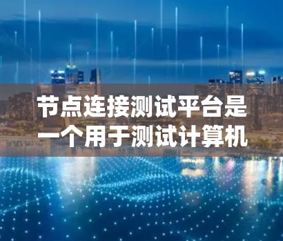 节点连接测试平台是一个用于测试计算机系统中节点之间的连接情况的工具。节点通常指的是计算机、服务器、或其他硬件设备，而连接测试平台可以帮助用户查看节点之间的连接是否正常，是否存在数据传输的问题