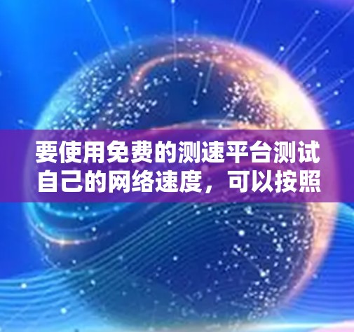 要使用免费的测速平台测试自己的网络速度，可以按照以下步骤进行