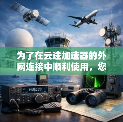 为了在云途加速器的外网连接中顺利使用，您可以按照以下步骤操作